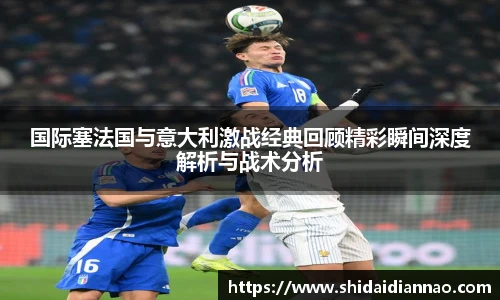 国际塞法国与意大利激战经典回顾精彩瞬间深度解析与战术分析